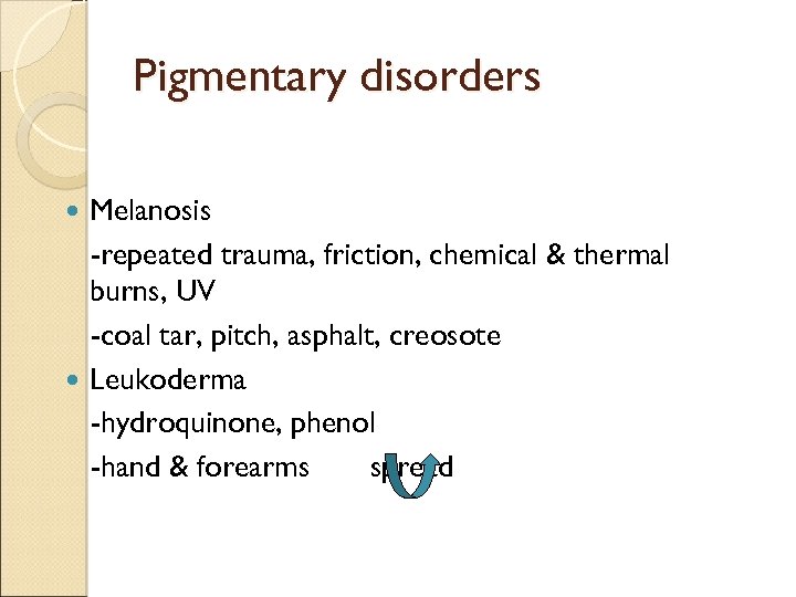 Pigmentary disorders Melanosis -repeated trauma, friction, chemical & thermal burns, UV -coal tar, pitch,