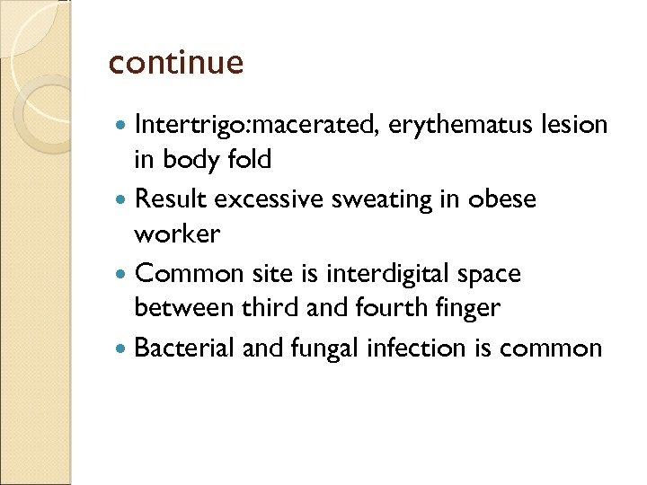 continue Intertrigo: macerated, erythematus lesion in body fold Result excessive sweating in obese worker