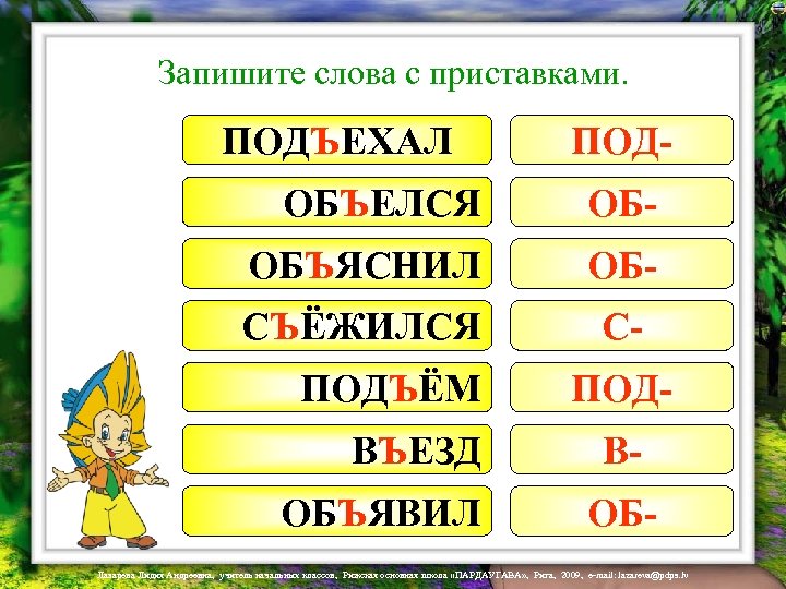 Запишите слова с приставками. ПОДЪЕХАЛ ПОД- ОБЪЕЛСЯ НАЕЛСЯ ОБ- ОБЪЯСНИЛ ПОЯСНИЛ ОБ- ПОЁЖИЛСЯ СЪЁЖИЛСЯ