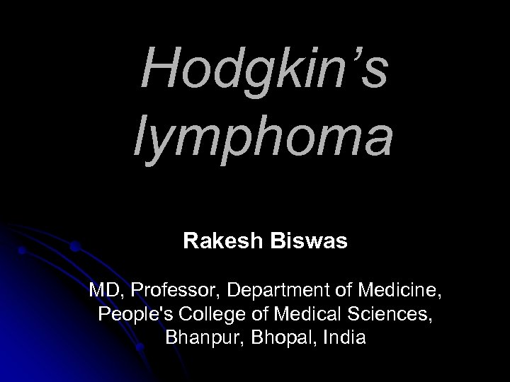 Hodgkin’s lymphoma Rakesh Biswas MD, Professor, Department of Medicine, People's College of Medical Sciences,