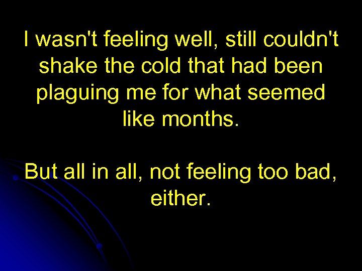 I wasn't feeling well, still couldn't shake the cold that had been plaguing me