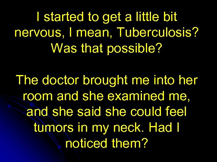 I started to get a little bit nervous, I mean, Tuberculosis? Was that possible?