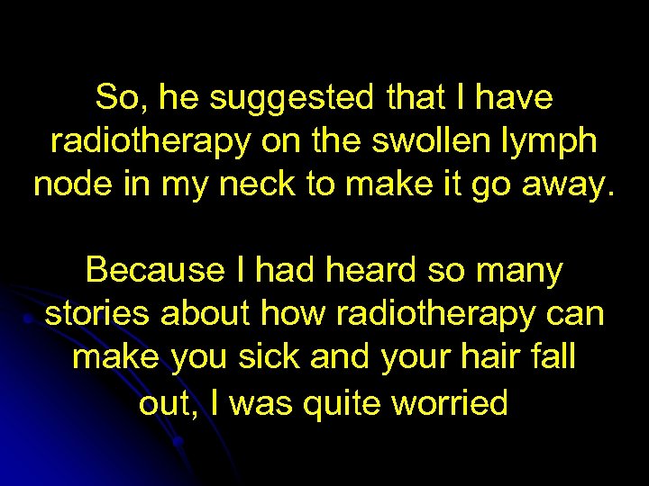 So, he suggested that I have radiotherapy on the swollen lymph node in my