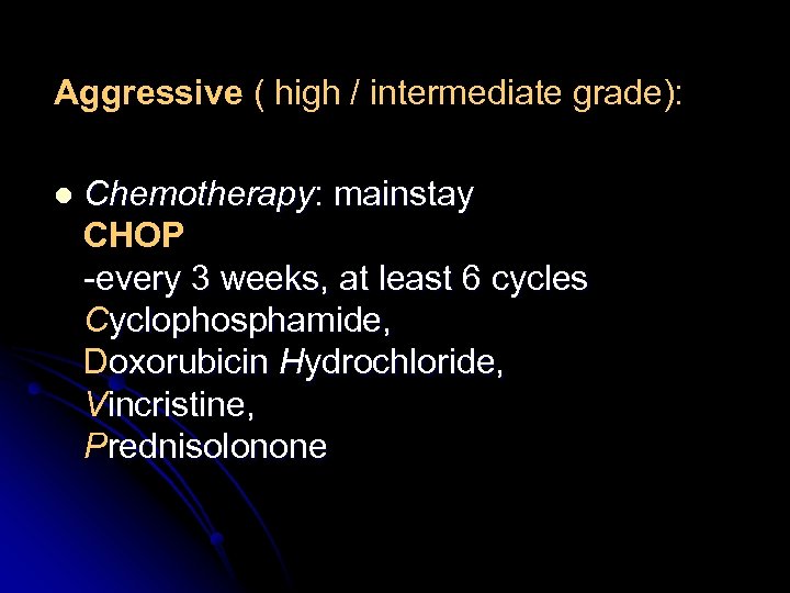 Aggressive ( high / intermediate grade): l Chemotherapy: mainstay CHOP -every 3 weeks, at