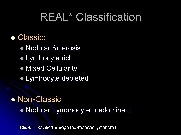REAL* Classification l Classic: l Nodular Sclerosis l Lymhocyte rich l Mixed Cellularity l