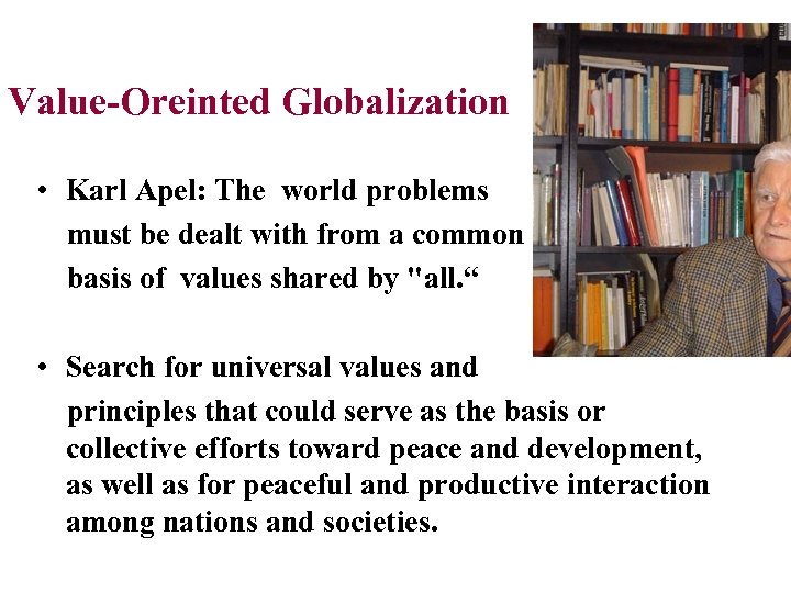 Value-Oreinted Globalization • Karl Apel: The world problems must be dealt with from a