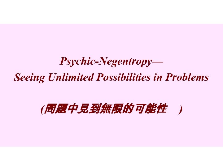 Psychic-Negentropy— Seeing Unlimited Possibilities in Problems (問題中見到無限的可能性 ) 