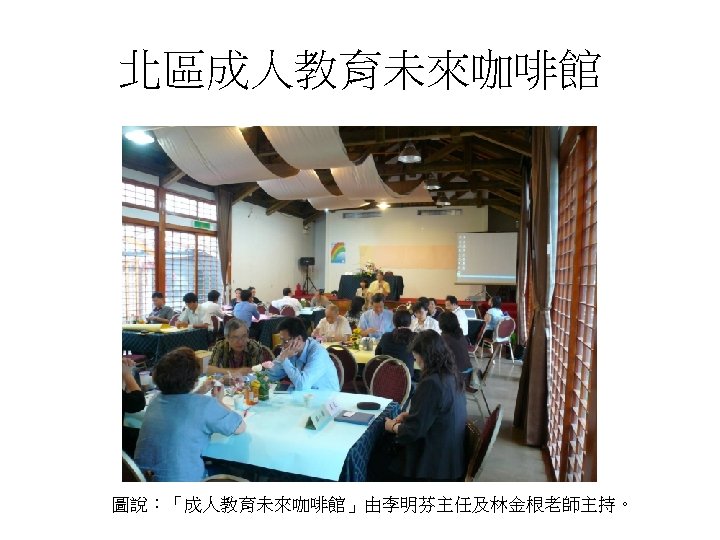 北區成人教育未來咖啡館 圖說：「成人教育未來咖啡館」由李明芬主任及林金根老師主持。 