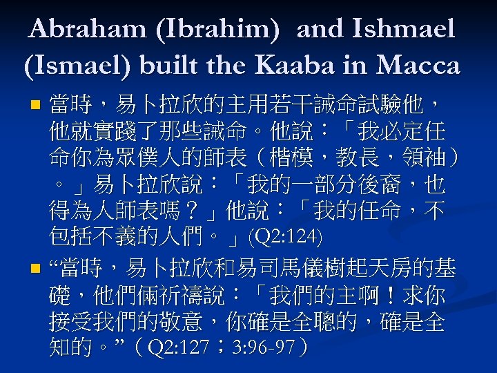 Abraham (Ibrahim) and Ishmael (Ismael) built the Kaaba in Macca 當時，易卜拉欣的主用若干誡命試驗他， 他就實踐了那些誡命。他說：「我必定任 命你為眾僕人的師表（楷模，教長，領袖） 。」易卜拉欣說：「我的一部分後裔，也