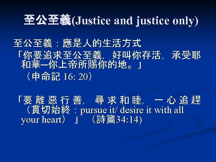 至公至義(Justice and justice only) 至公至義：應是人的生活方式 「你要追求至公至義，好叫你存活，承受耶 和華─你上帝所賜你的地。」 （申命記 16: 20） 「要 離 惡 行