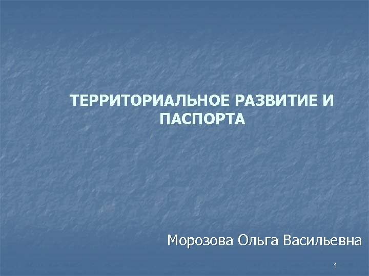 ТЕРРИТОРИАЛЬНОЕ РАЗВИТИЕ И ПАСПОРТА Морозова Ольга Васильевна 1 
