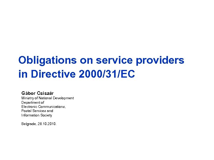 Obligations on service providers in Directive 2000/31/EC Gábor Csiszér Ministry of National Development Department