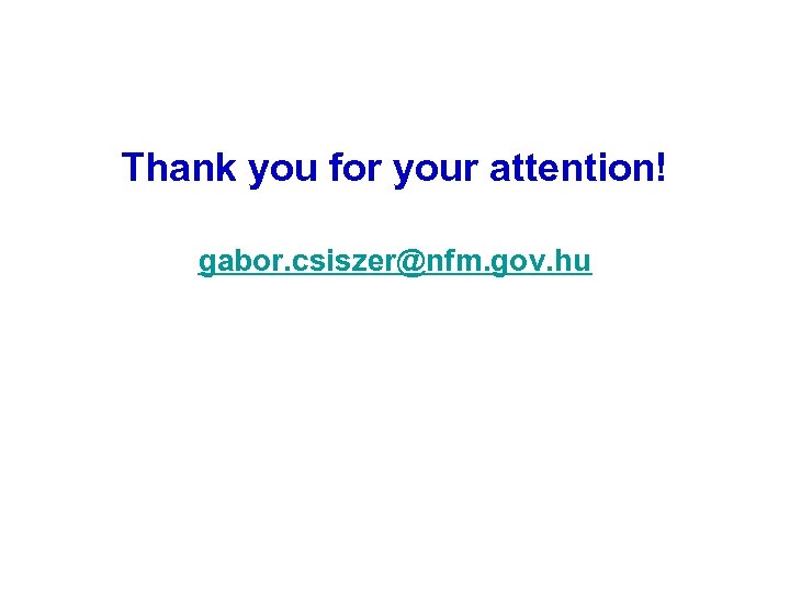 Thank you for your attention! gabor. csiszer@nfm. gov. hu 