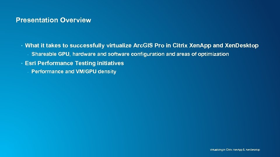 Presentation Overview • What it takes to successfully virtualize Arc. GIS Pro in Citrix