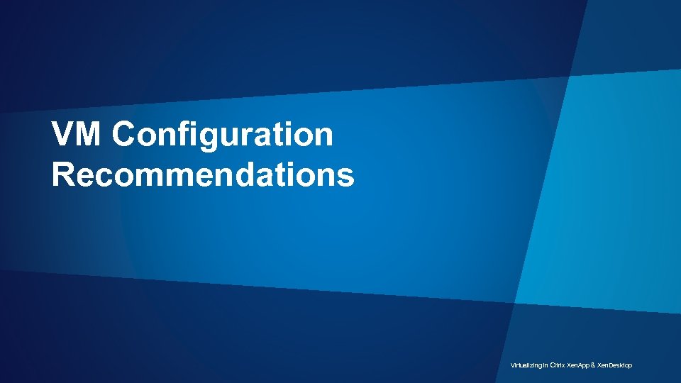 VM Configuration Recommendations Virtualizing in Citrix Xen. App & Xen. Desktop 