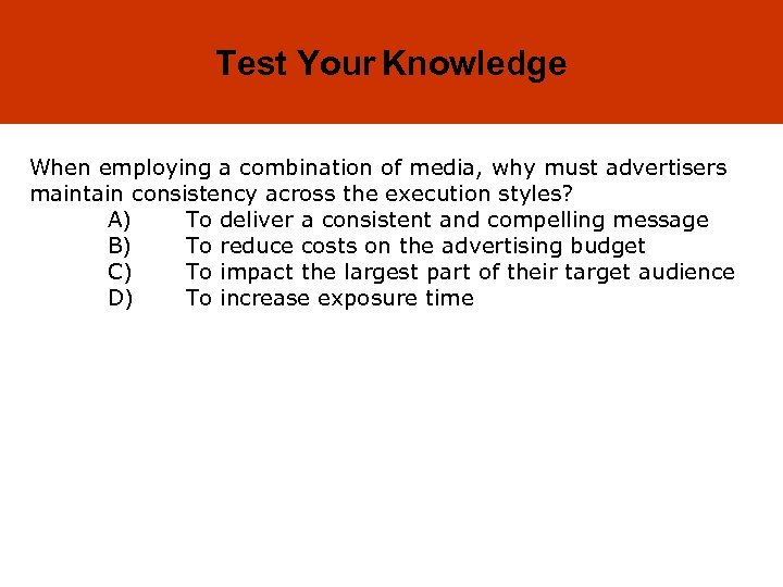 18 -32 Test Your Knowledge When employing a combination of media, why must advertisers