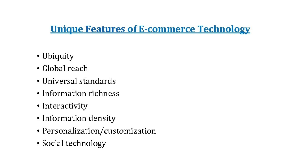 Unique Features of E-commerce Technology • Ubiquity • Global reach • Universal standards •