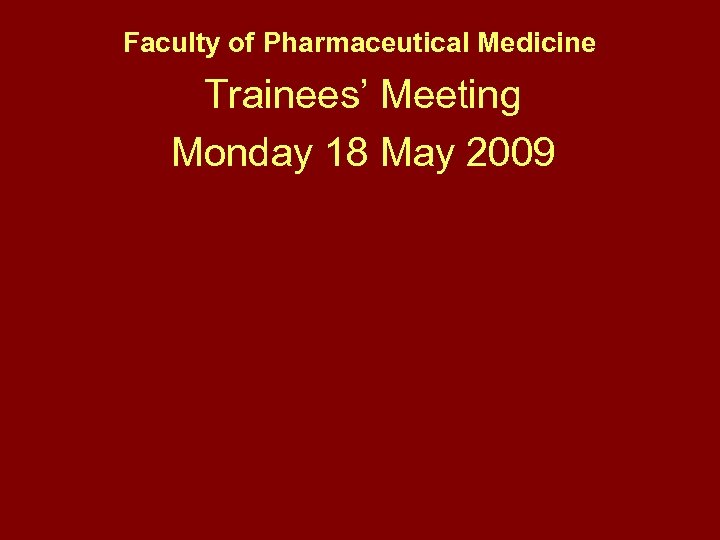 Faculty of Pharmaceutical Medicine Trainees’ Meeting Monday 18 May 2009 