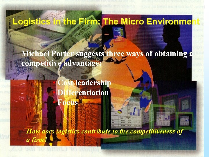 Logistics in the Firm: The Micro Environment Michael Porter suggests three ways of obtaining