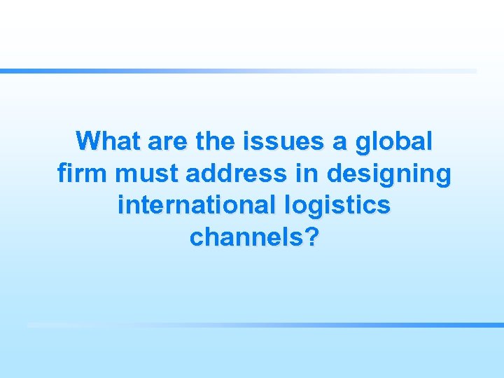 What are the issues a global firm must address in designing international logistics channels?