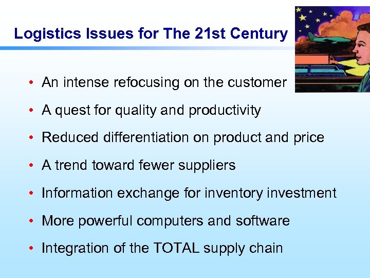 Logistics Issues for The 21 st Century • An intense refocusing on the customer