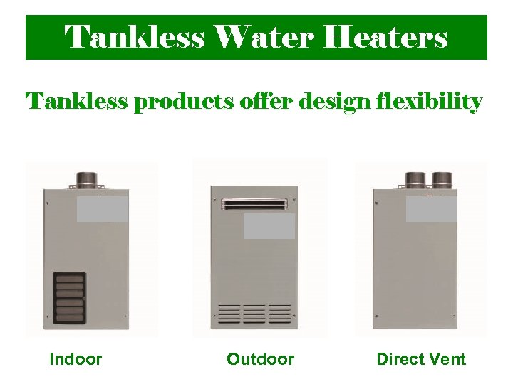 Tankless Water Heaters Tankless products offer design flexibility Indoor Outdoor Direct Vent 