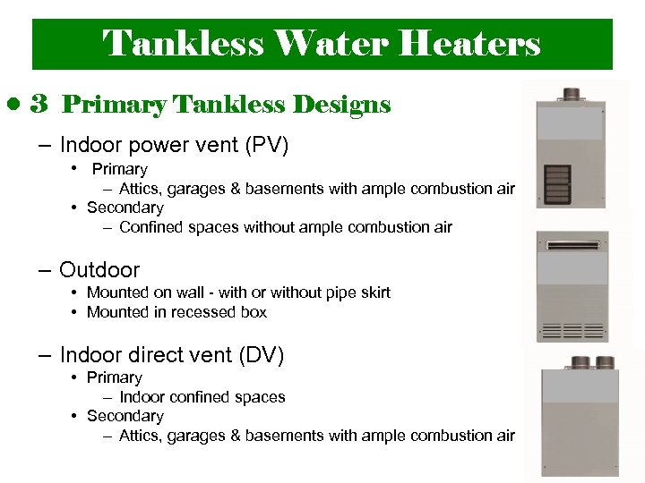 Tankless Water Heaters • 3 Primary Tankless Designs – Indoor power vent (PV) •