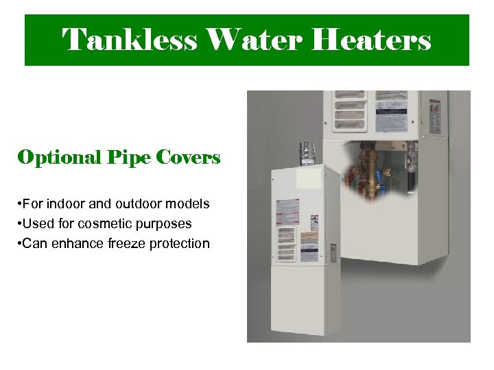 Tankless Water Heaters Optional Pipe Covers • For indoor and outdoor models • Used