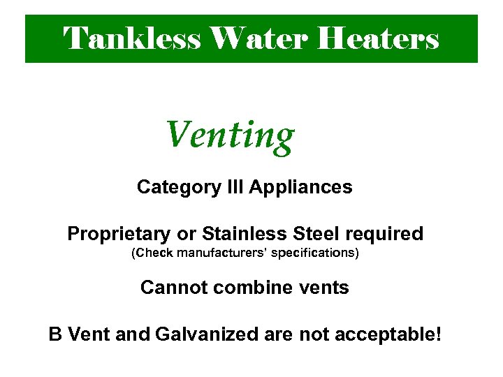 Tankless Water Heaters Venting Category III Appliances Proprietary or Stainless Steel required (Check manufacturers’