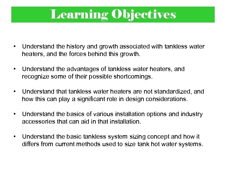 Learning Objectives • Understand the history and growth associated with tankless water heaters, and