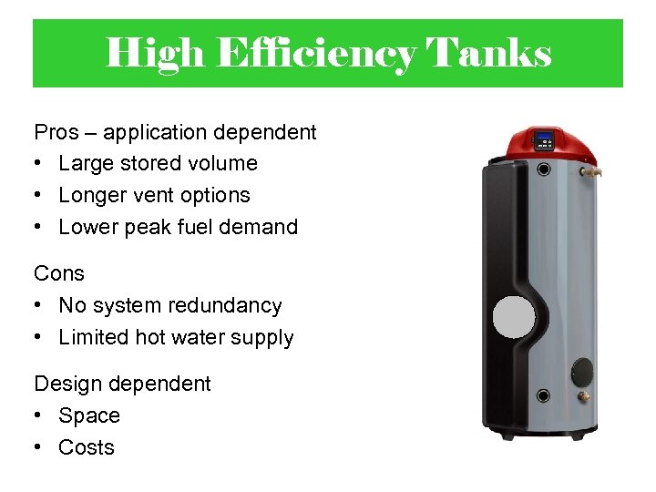 High Efficiency Tanks Pros – application dependent • Large stored volume • Longer vent