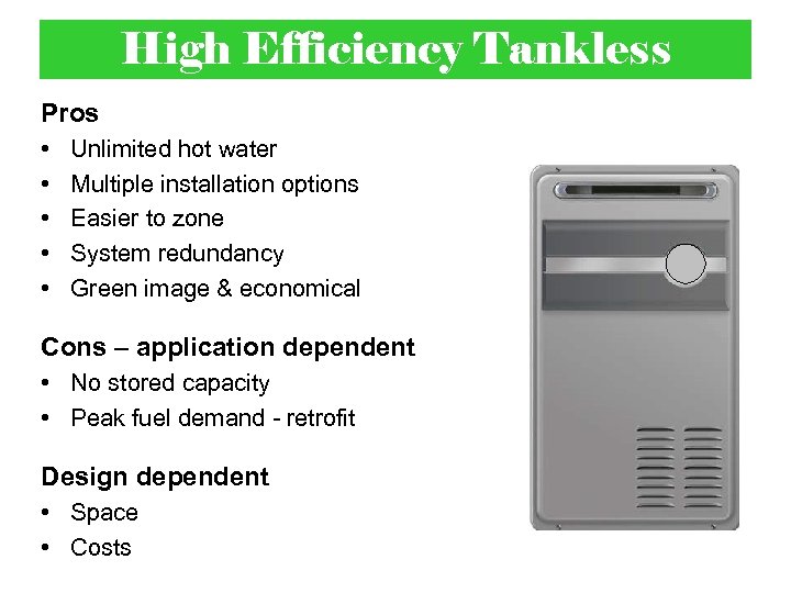 High Efficiency Tankless Pros • • • Unlimited hot water Multiple installation options Easier