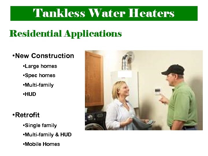 Tankless Water Heaters Residential Applications • New Construction • Large homes • Spec homes