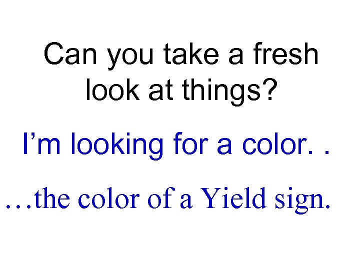 Can you take a fresh look at things? I’m looking for a color. .