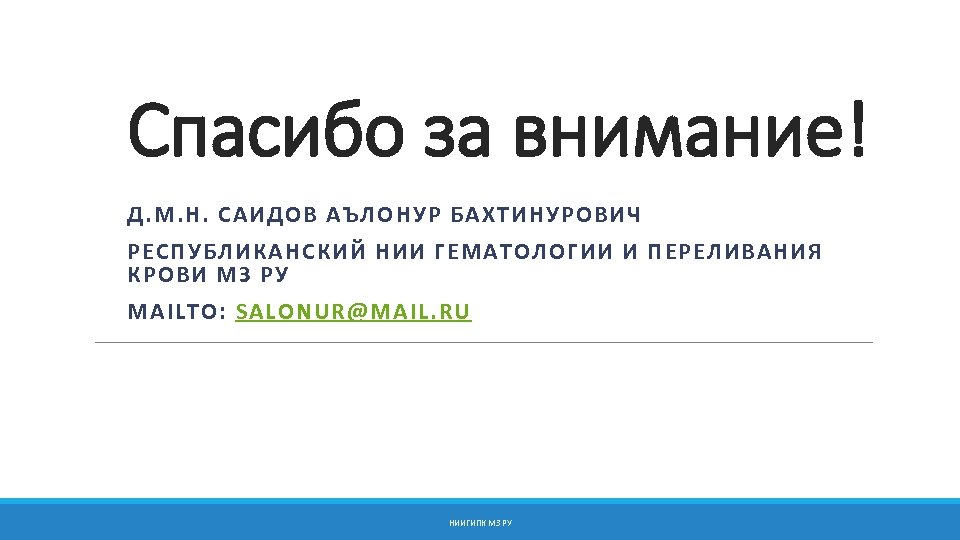 Спасибо за внимание! Д. М. Н. САИДОВ АЪЛОНУР БАХТИНУРОВИЧ РЕСПУБЛИКАНСКИЙ НИИ ГЕМАТОЛОГИИ И ПЕРЕЛИВАНИЯ