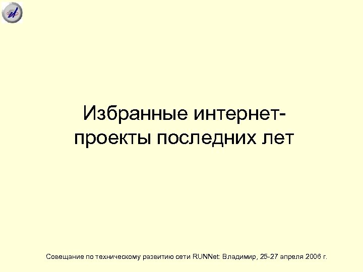 Избранные интернетпроекты последних лет Совещание по техническому развитию сети RUNNet: Владимир, 25 -27 апреля