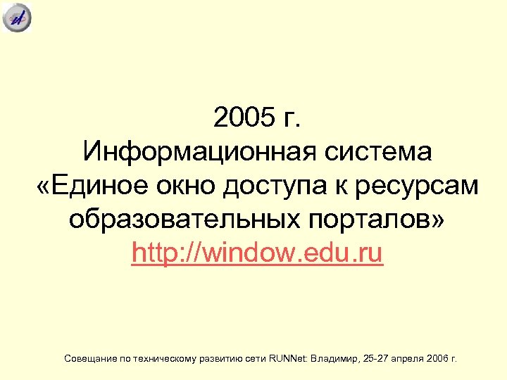 2005 г. Информационная система «Единое окно доступа к ресурсам образовательных порталов» http: //window. edu.