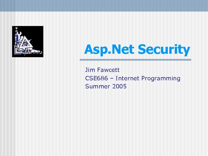 Asp. Net Security Jim Fawcett CSE 686 – Internet Programming Summer 2005 