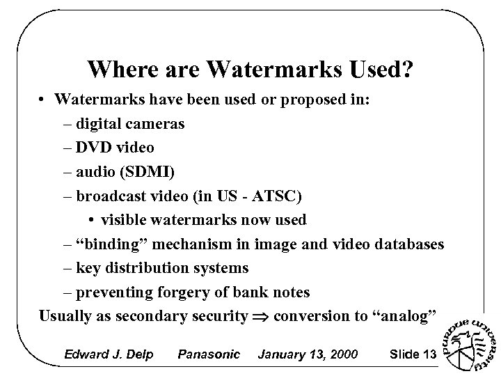 Where are Watermarks Used? • Watermarks have been used or proposed in: – digital