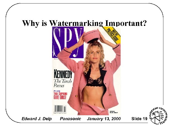 Why is Watermarking Important? Edward J. Delp Panasonic January 13, 2000 Slide 19 