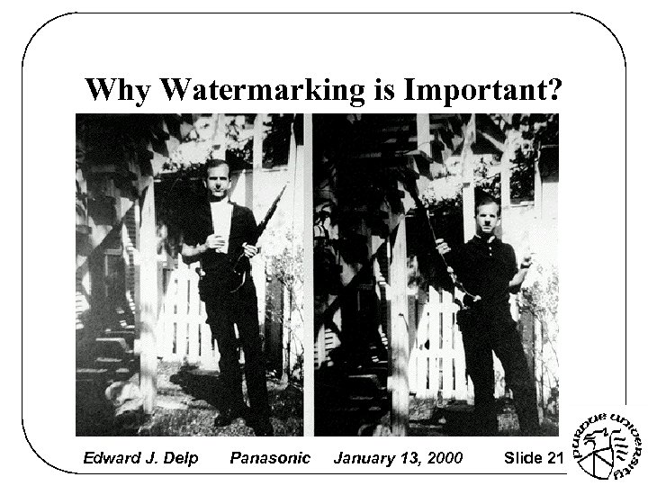 Why Watermarking is Important? Edward J. Delp Panasonic January 13, 2000 Slide 21 