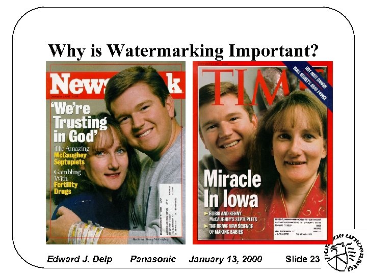 Why is Watermarking Important? Edward J. Delp Panasonic January 13, 2000 Slide 23 