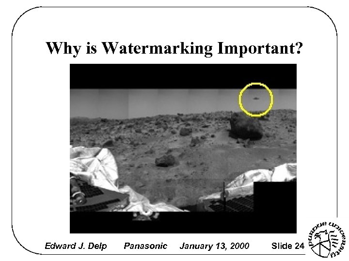 Why is Watermarking Important? Edward J. Delp Panasonic January 13, 2000 Slide 24 