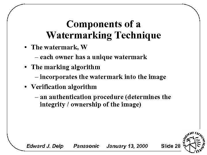 Components of a Watermarking Technique • The watermark, W – each owner has a