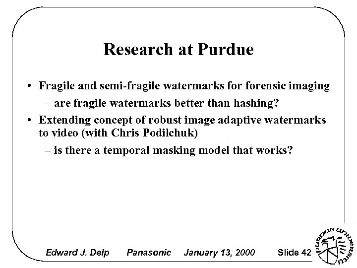Research at Purdue • Fragile and semi-fragile watermarks forensic imaging – are fragile watermarks