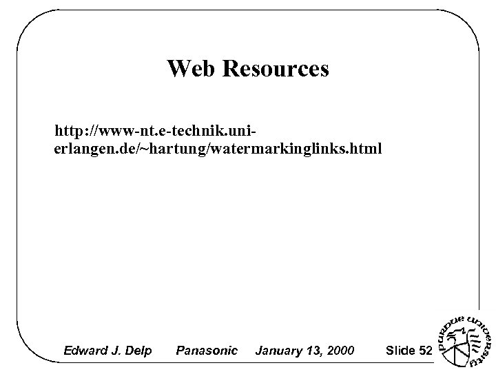 Web Resources http: //www-nt. e-technik. unierlangen. de/~hartung/watermarkinglinks. html Edward J. Delp Panasonic January 13,