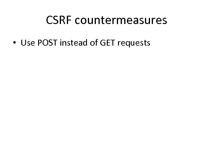 CSRF countermeasures • Use POST instead of GET requests • Easy for an attacker