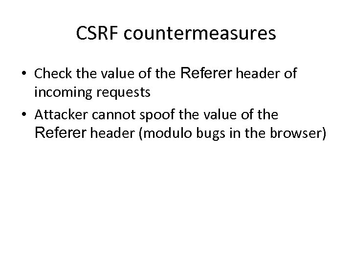 CSRF countermeasures • Check the value of the Referer header of incoming requests •