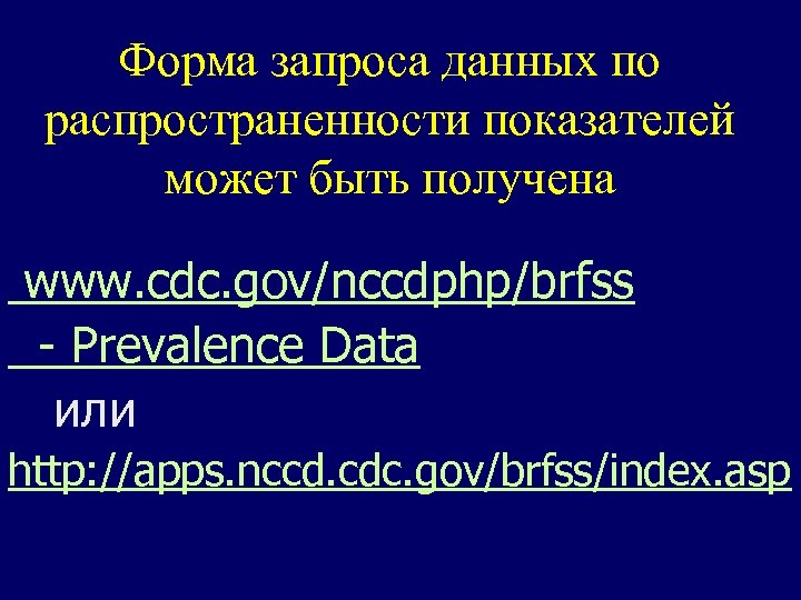 Форма запроса данных по распространенности показателей может быть получена www. cdc. gov/nccdphp/brfss - Prevalence