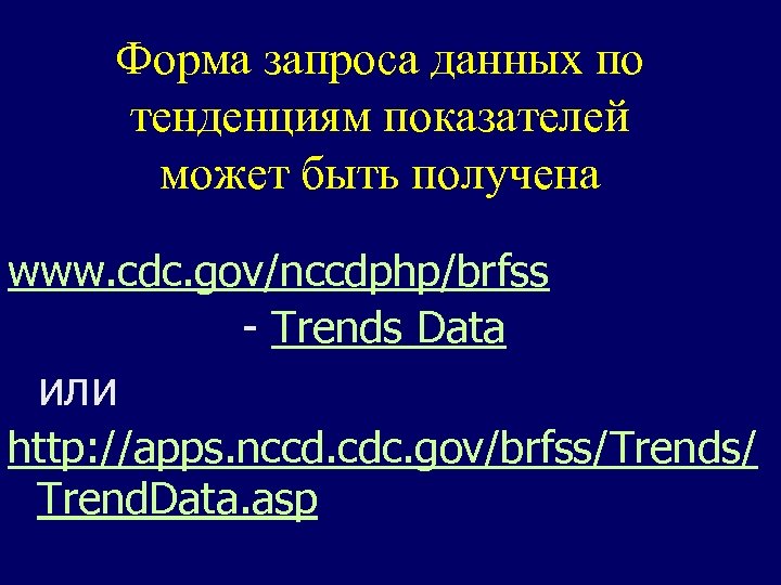 Форма запроса данных по тенденциям показателей может быть получена www. cdc. gov/nccdphp/brfss - Trends